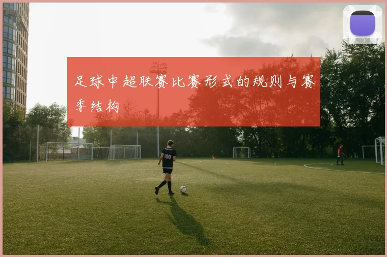 足球中超联赛比赛形式的规则与赛季结构