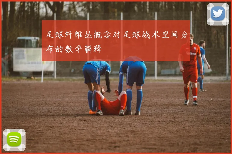 足球纤维丛概念对足球战术空间分布的数学解释