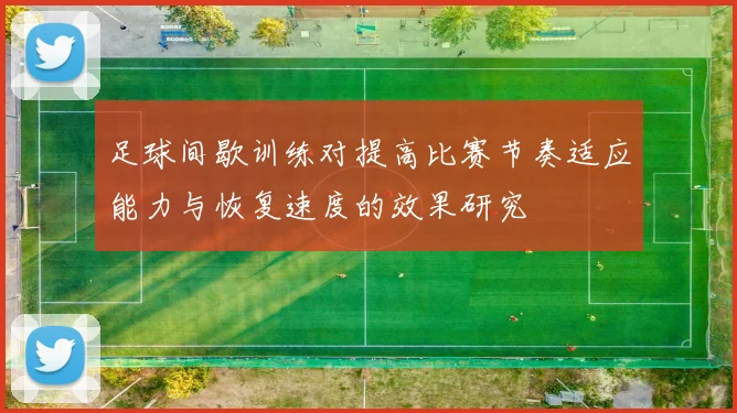 足球间歇训练对提高比赛节奏适应能力与恢复速度的效果研究