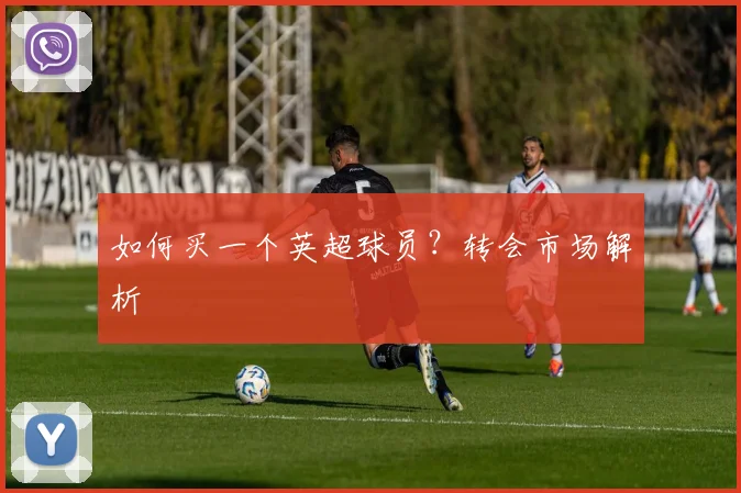 如何买一个英超球员？转会市场解析