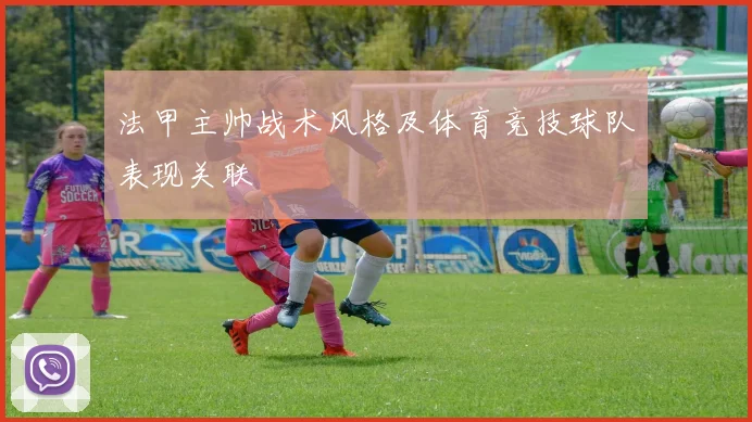 法甲主帅战术风格及体育竞技球队表现关联